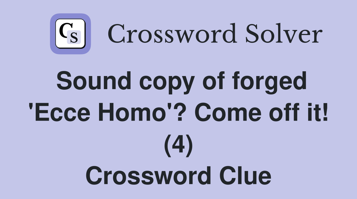 Sound copy of 'Ecce Homo'? Come off it! (4) Crossword Clue